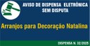 Aviso de Dispensa  Eletrônica Sem Disputa N. 32/2025 - Arranjos para decoração natalina